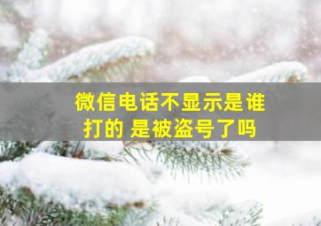 微信电话不显示是谁打的 是被盗号了吗